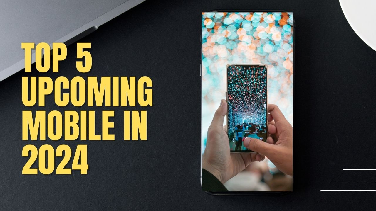 Top 5 Upcoming mobile in 2024